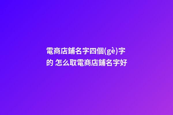 電商店鋪名字四個(gè)字的 怎么取電商店鋪名字好-第1張-店鋪起名-玄機(jī)派